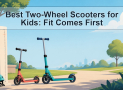 Best Two-Wheel Scooters for Kids: Fit Comes First