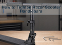 How to Tighten Razor Scooter Handlebars